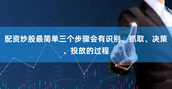 配资炒股最简单三个步骤会有识别、抓取、决策、投放的过程
