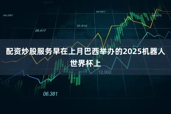 配资炒股服务早在上月巴西举办的2025机器人世界杯上
