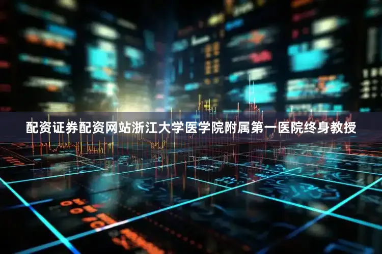 配资证券配资网站浙江大学医学院附属第一医院终身教授