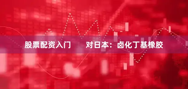 股票配资入门       对日本：卤化丁基橡胶