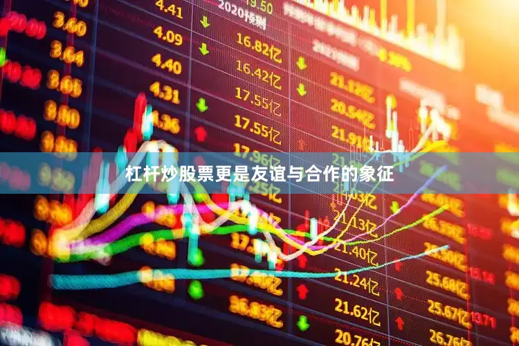 杠杆炒股票更是友谊与合作的象征