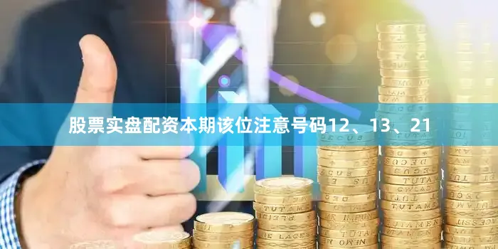 股票实盘配资本期该位注意号码12、13、21