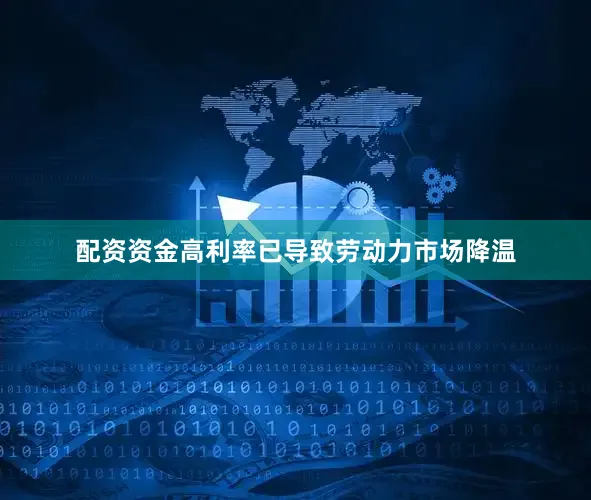 配资资金高利率已导致劳动力市场降温