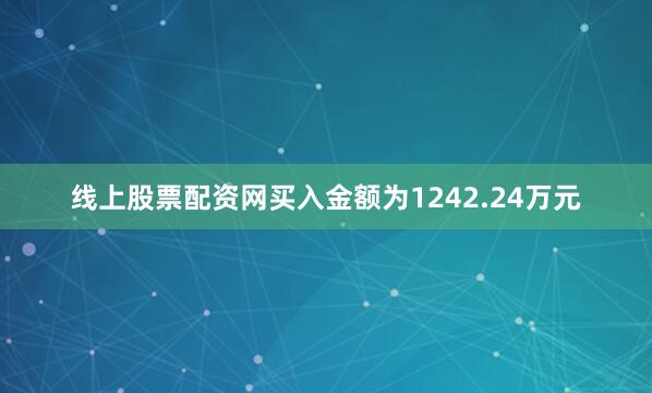 线上股票配资网买入金额为1242.24万元