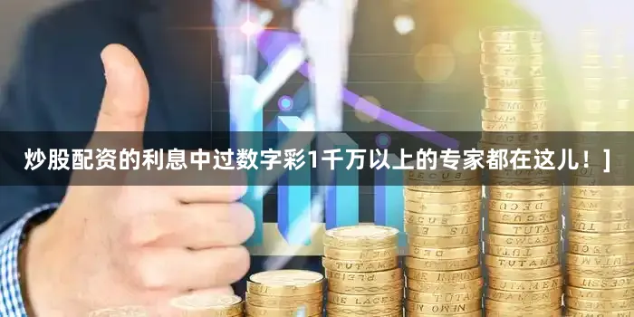 炒股配资的利息中过数字彩1千万以上的专家都在这儿！]