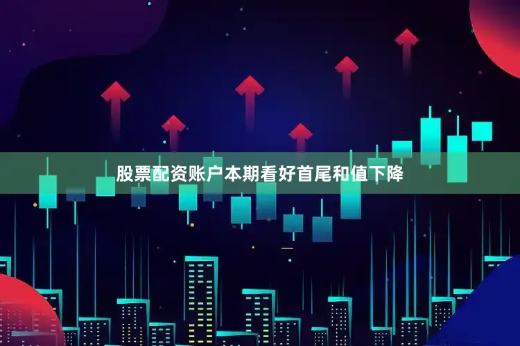 股票配资账户本期看好首尾和值下降