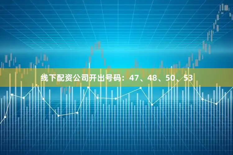 线下配资公司开出号码：47、48、50、53
