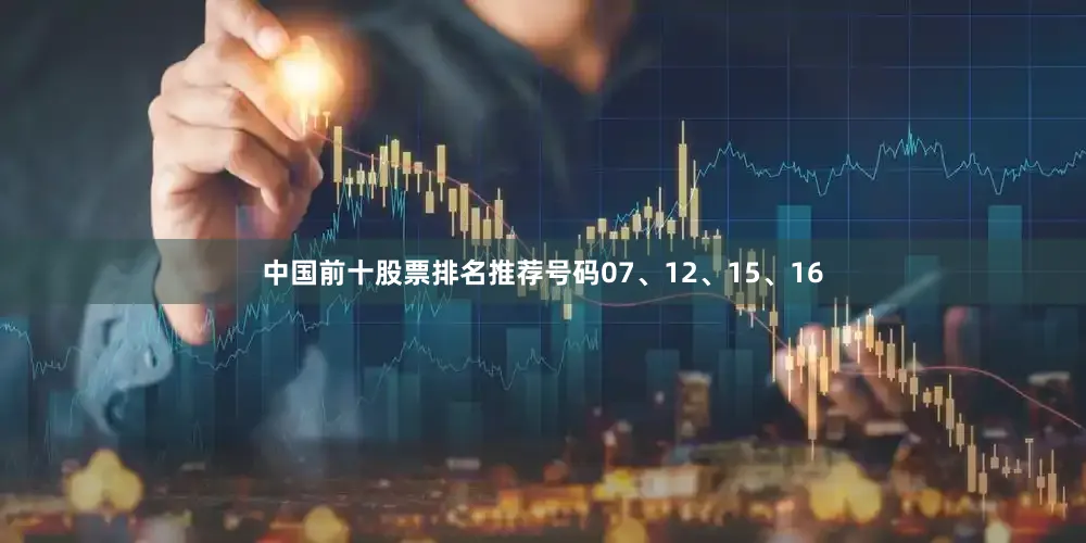 中国前十股票排名推荐号码07、12、15、16