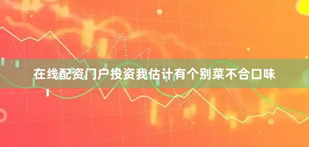 在线配资门户投资我估计有个别菜不合口味