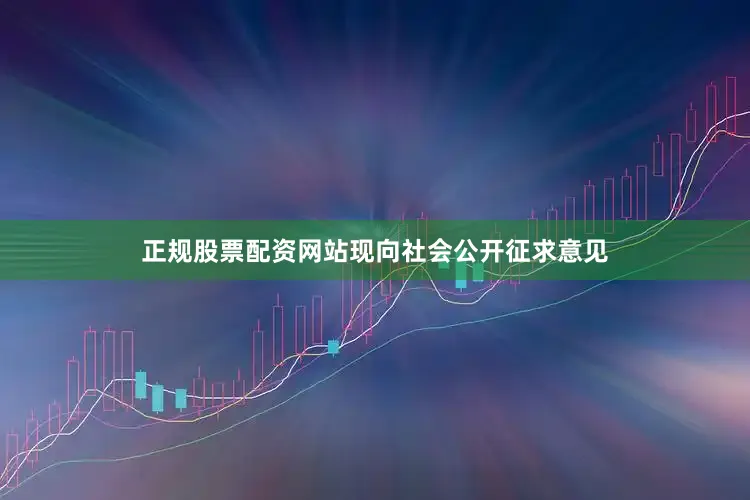 正规股票配资网站现向社会公开征求意见