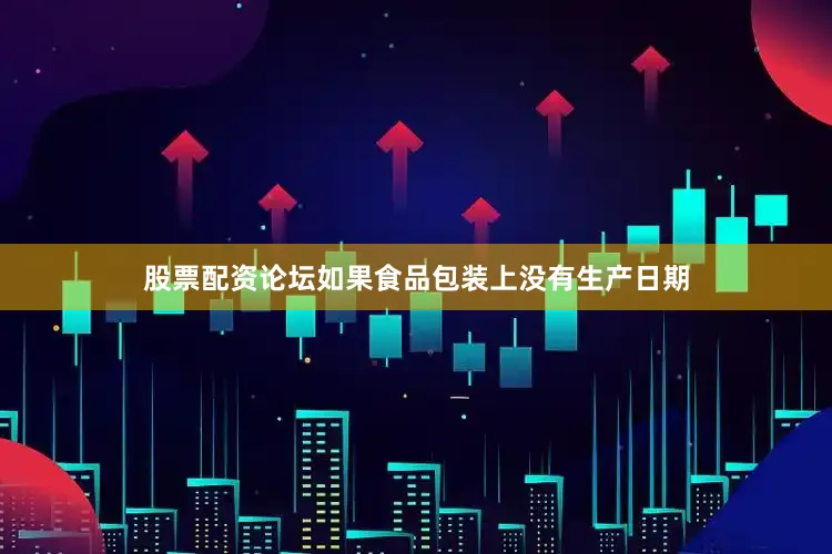 股票配资论坛如果食品包装上没有生产日期