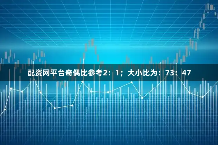 配资网平台奇偶比参考2：1；大小比为：73：47