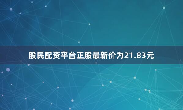 股民配资平台正股最新价为21.83元