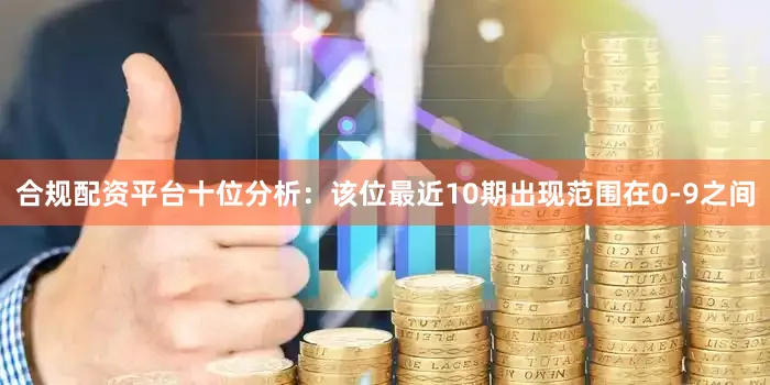 合规配资平台　　十位分析：该位最近10期出现范围在0-9之间