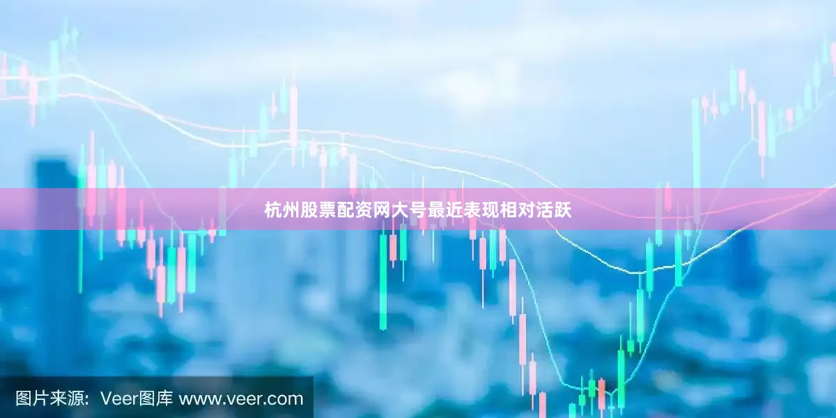 杭州股票配资网大号最近表现相对活跃