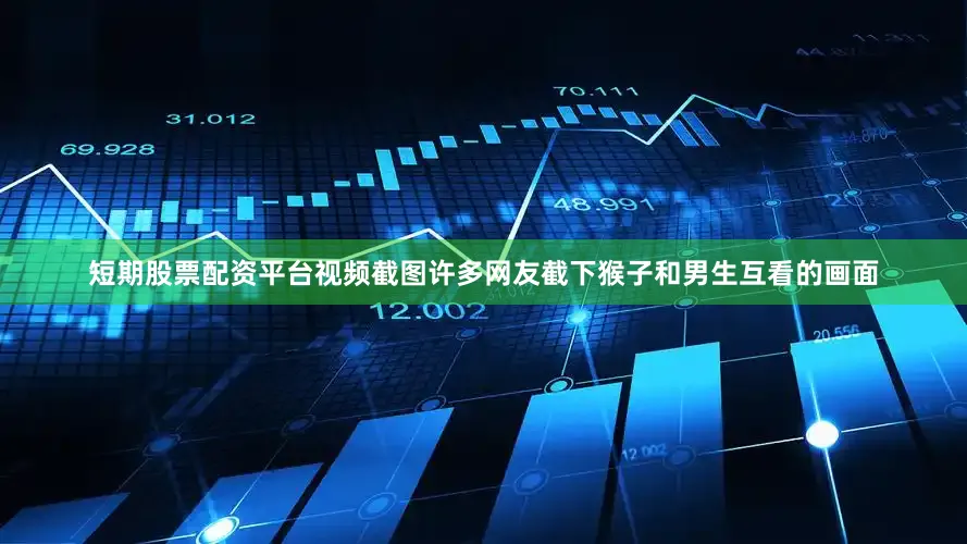 短期股票配资平台视频截图许多网友截下猴子和男生互看的画面