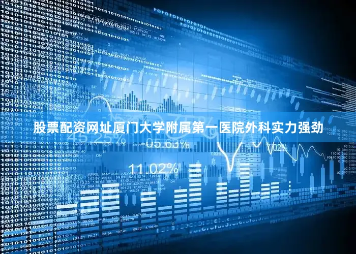 股票配资网址厦门大学附属第一医院外科实力强劲
