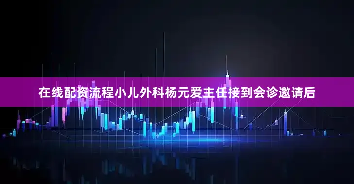 在线配资流程小儿外科杨元爱主任接到会诊邀请后