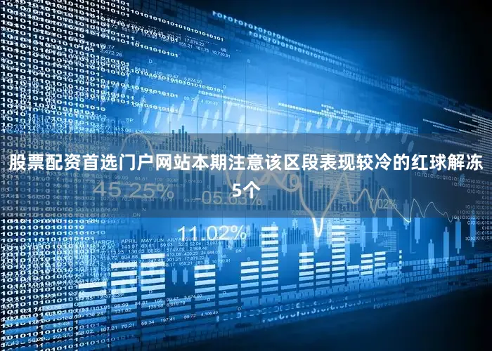 股票配资首选门户网站本期注意该区段表现较冷的红球解冻5个