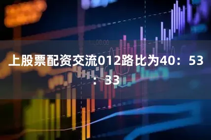 上股票配资交流012路比为40：53：33