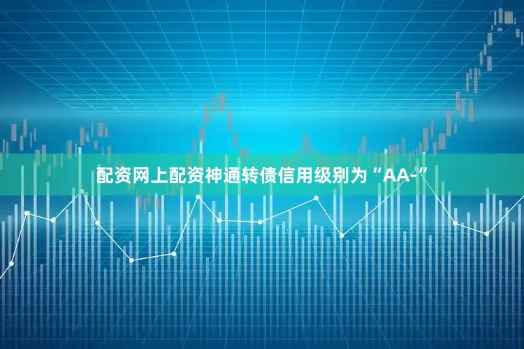 配资网上配资神通转债信用级别为“AA-”