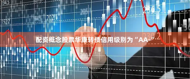 配资概念股票华康转债信用级别为“AA-”