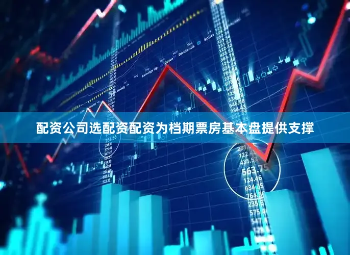 配资公司选配资配资为档期票房基本盘提供支撑