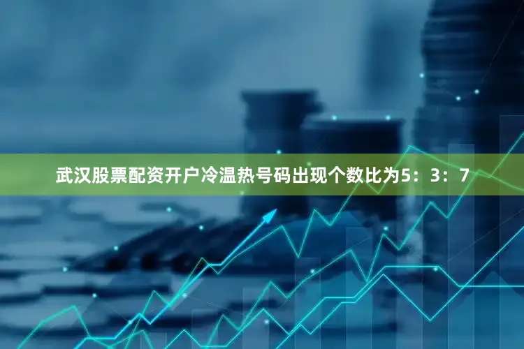 武汉股票配资开户冷温热号码出现个数比为5：3：7