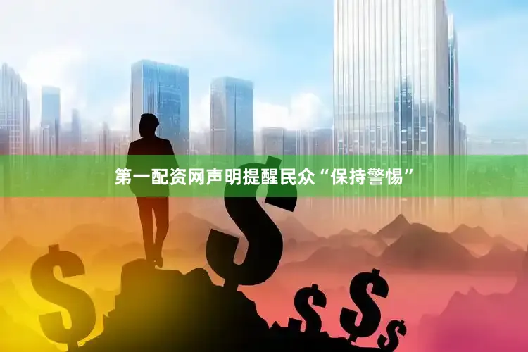 第一配资网声明提醒民众“保持警惕”