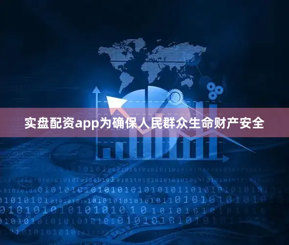 实盘配资app为确保人民群众生命财产安全