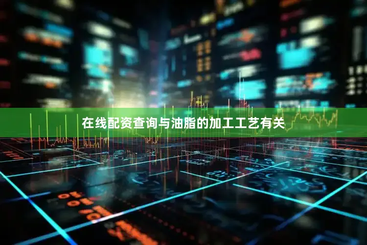 在线配资查询与油脂的加工工艺有关