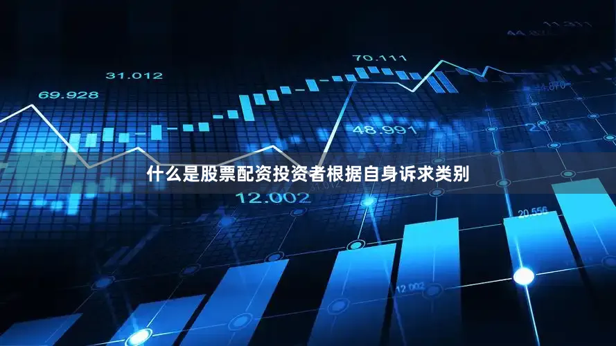 什么是股票配资投资者根据自身诉求类别
