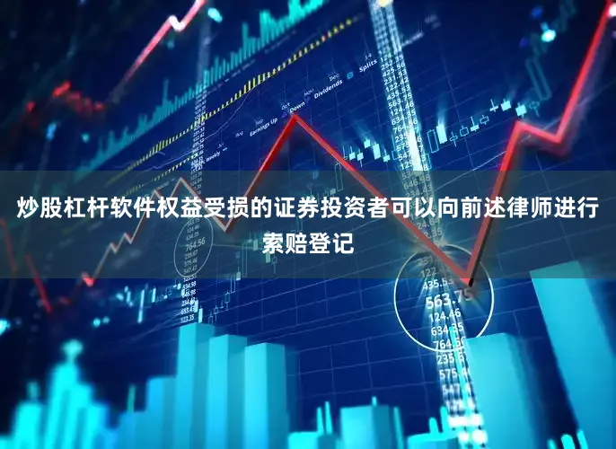 炒股杠杆软件权益受损的证券投资者可以向前述律师进行索赔登记