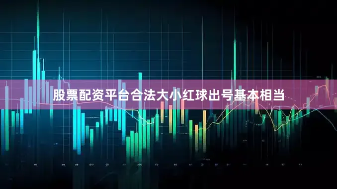 股票配资平台合法大小红球出号基本相当