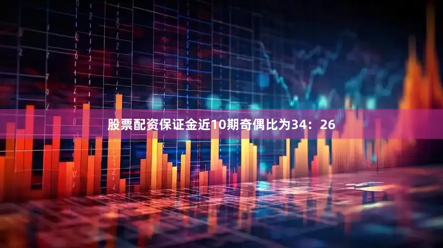 股票配资保证金近10期奇偶比为34：26