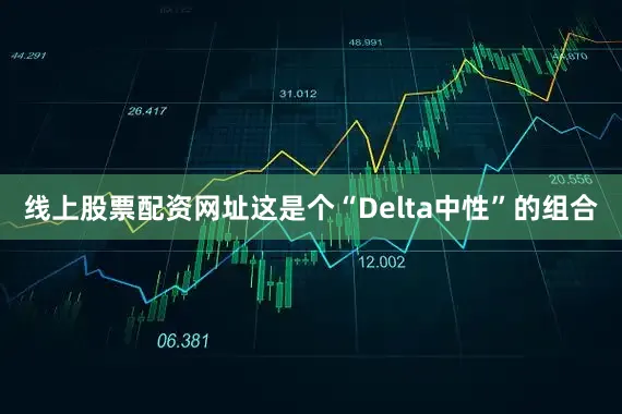 线上股票配资网址这是个“Delta中性”的组合