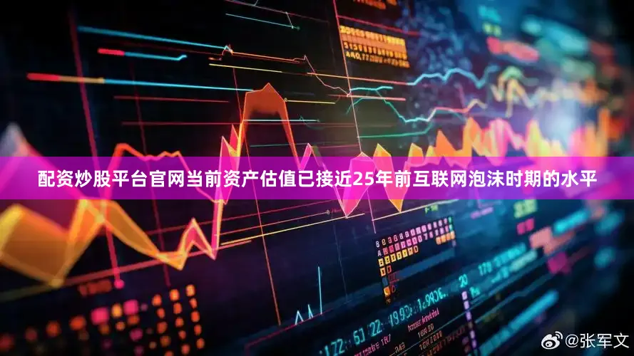 配资炒股平台官网当前资产估值已接近25年前互联网泡沫时期的水平